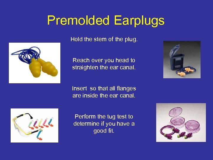 Premolded Earplugs Hold the stem of the plug. Reach over you head to straighten