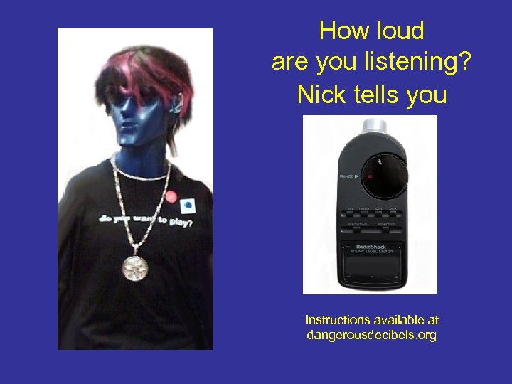 How loud are you listening? Nick tells you Instructions available at dangerousdecibels. org 