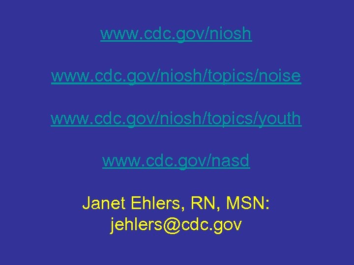 www. cdc. gov/niosh/topics/noise www. cdc. gov/niosh/topics/youth www. cdc. gov/nasd Janet Ehlers, RN, MSN: jehlers@cdc.