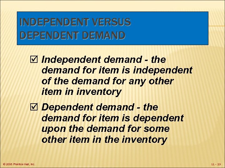 INDEPENDENT VERSUS DEPENDENT DEMAND þ Independent demand - the demand for item is independent
