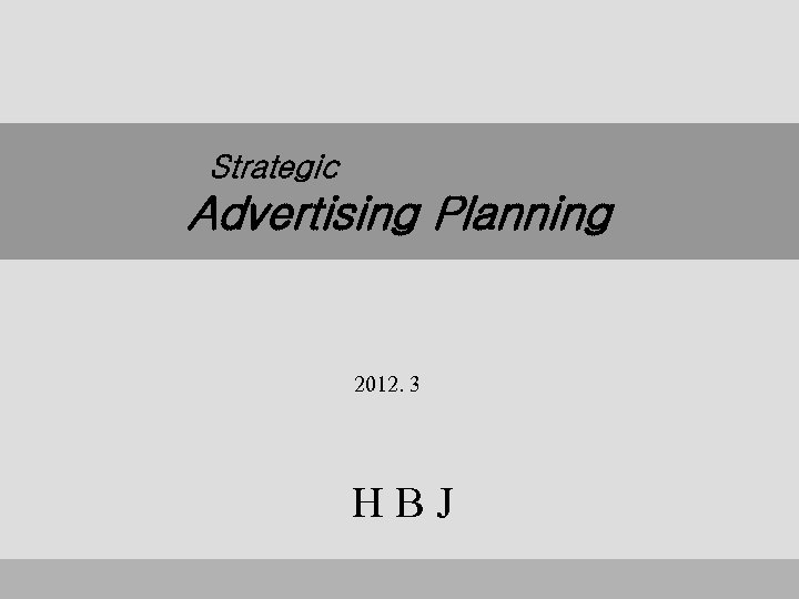 Strategic Advertising Planning 전략적 광고기획 2012. 3 HBJ 