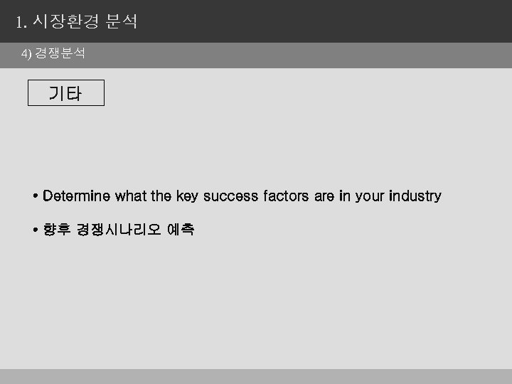 1. 시장환경 분석 4) 경쟁분석 기타 • Determine what the key success factors are