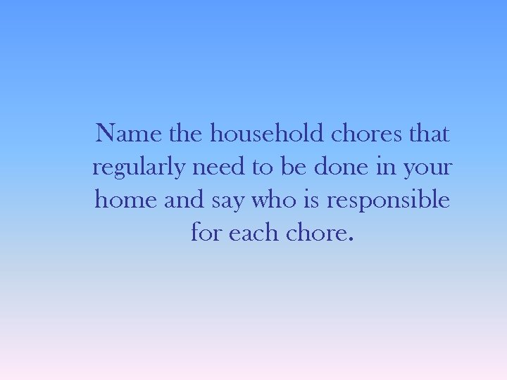 Name the household chores that regularly need to be done in your home and