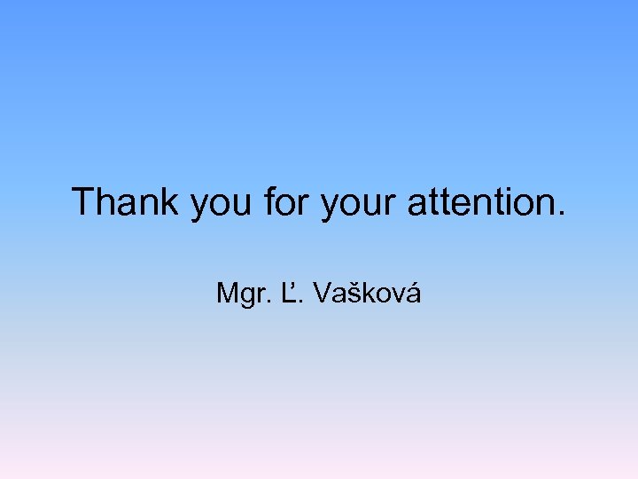 Thank you for your attention. Mgr. Ľ. Vašková 