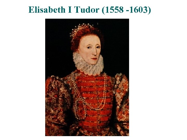 Elisabeth I Tudor (1558 -1603) 