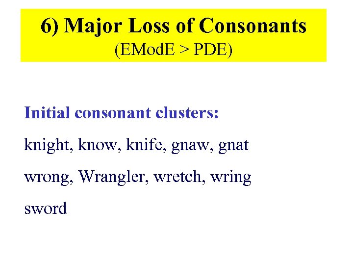 6) Major Loss of Consonants (EMod. E > PDE) Initial consonant clusters: knight, know,