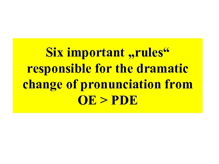 Six important „rules“ responsible for the dramatic change of pronunciation from OE > PDE