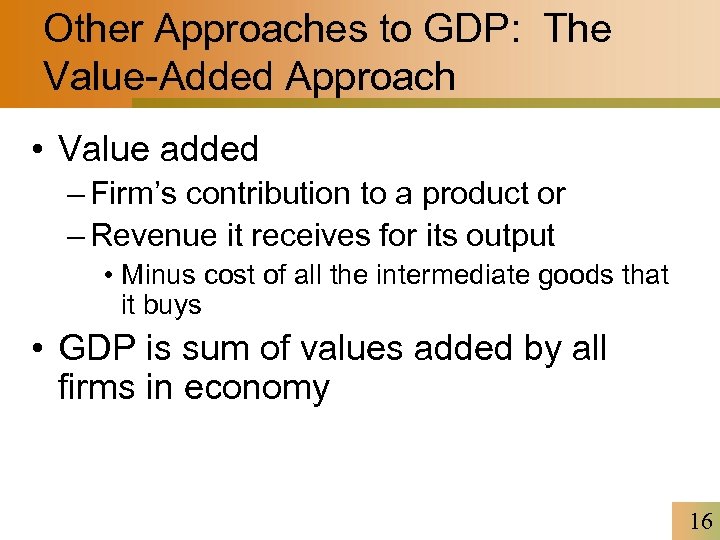 Other Approaches to GDP: The Value-Added Approach • Value added – Firm’s contribution to