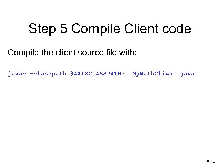 Step 5 Compile Client code Compile the client source file with: javac -classpath $AXISCLASSPATH: