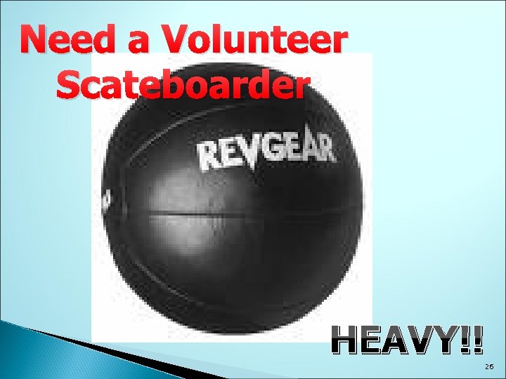 Need a Volunteer Scateboarder HEAVY!! 26 
