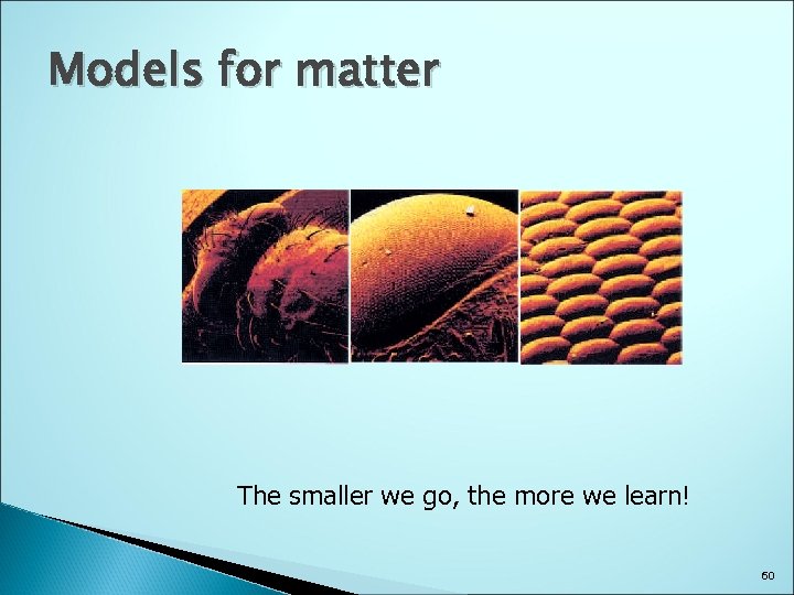 Models for matter The smaller we go, the more we learn! 60 