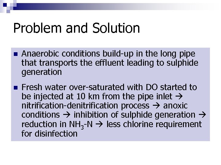 Problem and Solution n Anaerobic conditions build-up in the long pipe that transports the