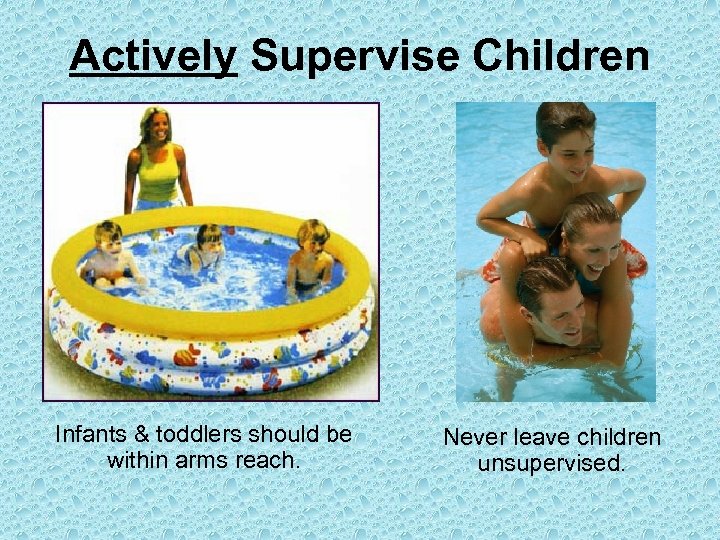 Actively Supervise Children Infants & toddlers should be within arms reach. Never leave children