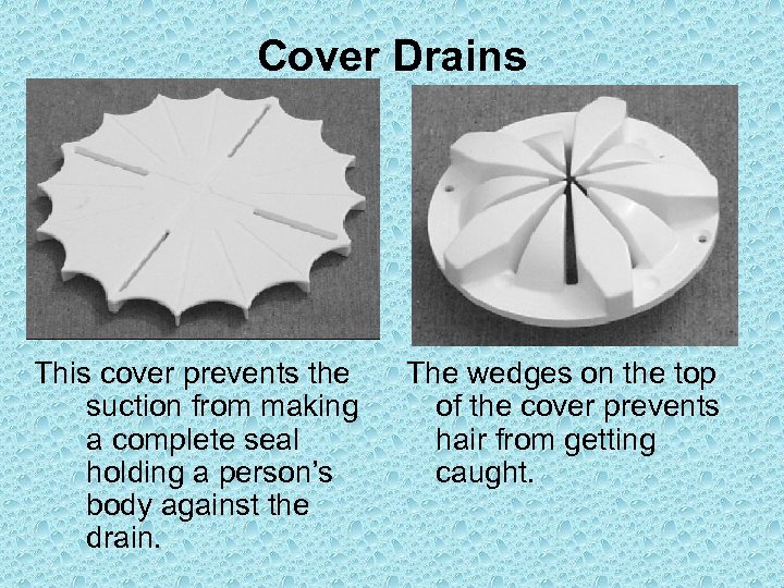 Cover Drains This cover prevents the suction from making a complete seal holding a