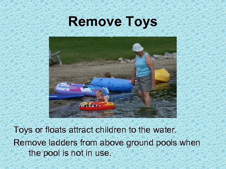 Remove Toys or floats attract children to the water. Remove ladders from above ground