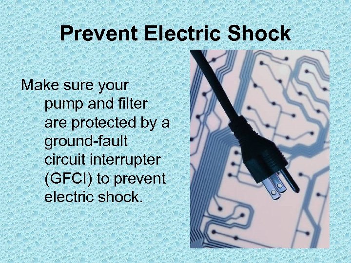 Prevent Electric Shock Make sure your pump and filter are protected by a ground-fault