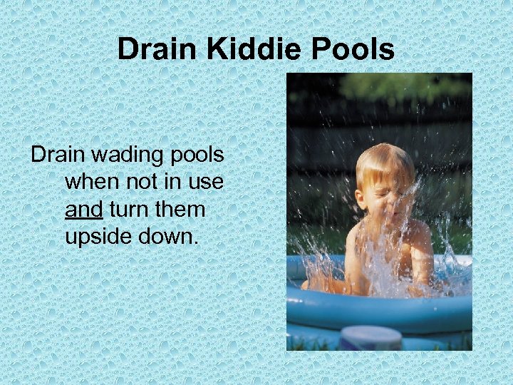 Drain Kiddie Pools Drain wading pools when not in use and turn them upside