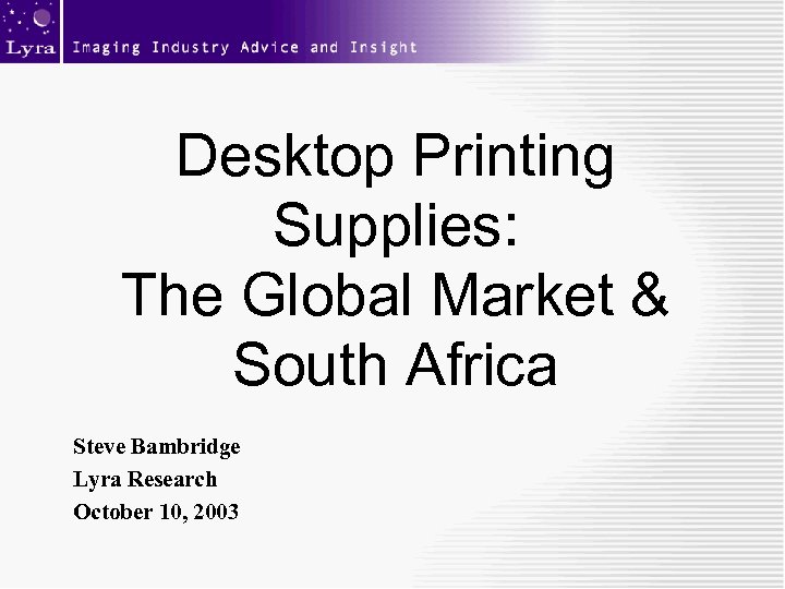 Desktop Printing Supplies: The Global Market & South Africa Steve Bambridge Lyra Research October