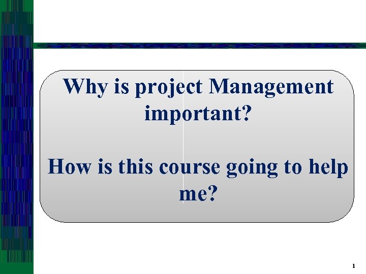 Why is project Management important? How is this course going to help me? 1