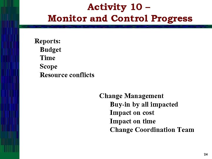 Activity 10 – Monitor and Control Progress Reports: Budget Time Scope Resource conflicts Change