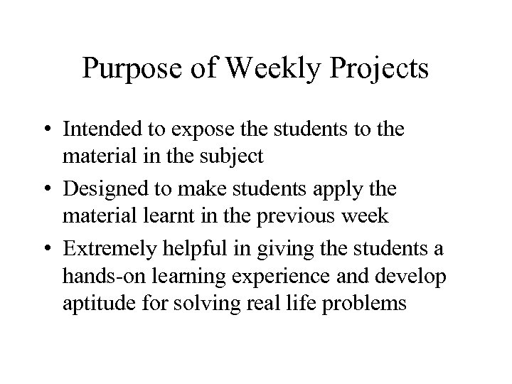 Purpose of Weekly Projects • Intended to expose the students to the material in