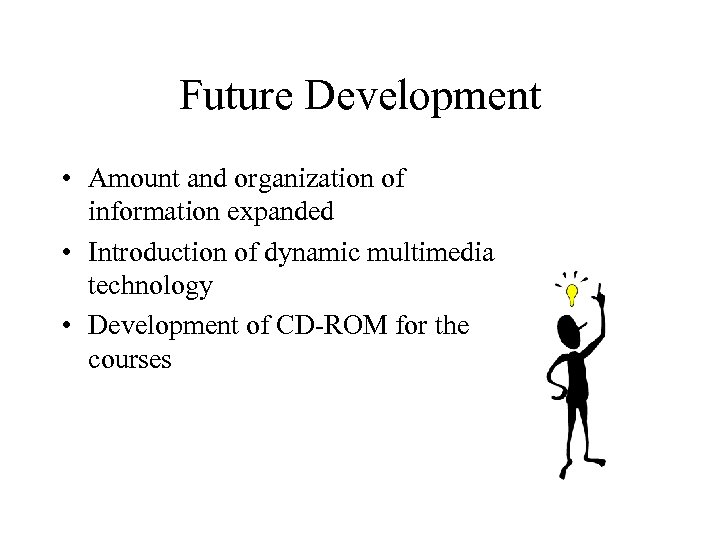 Future Development • Amount and organization of information expanded • Introduction of dynamic multimedia