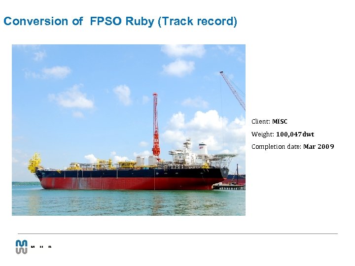 Conversion of FPSO Ruby (Track record) Client: MISC Weight: 100, 047 dwt Completion date: