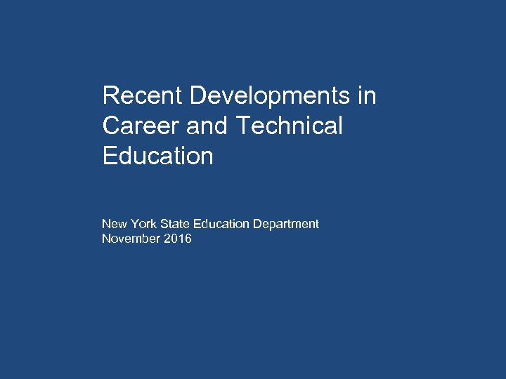 Recent Developments in Career and Technical Education New York State Education Department November 2016