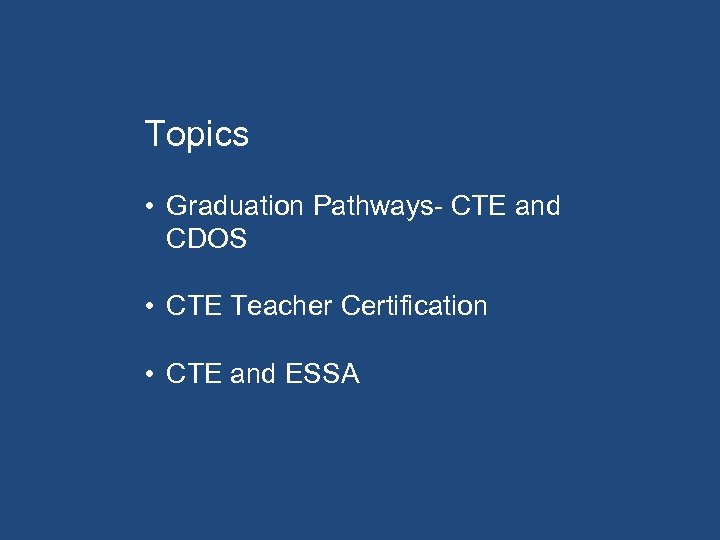 Topics • Graduation Pathways- CTE and CDOS • CTE Teacher Certification • CTE and