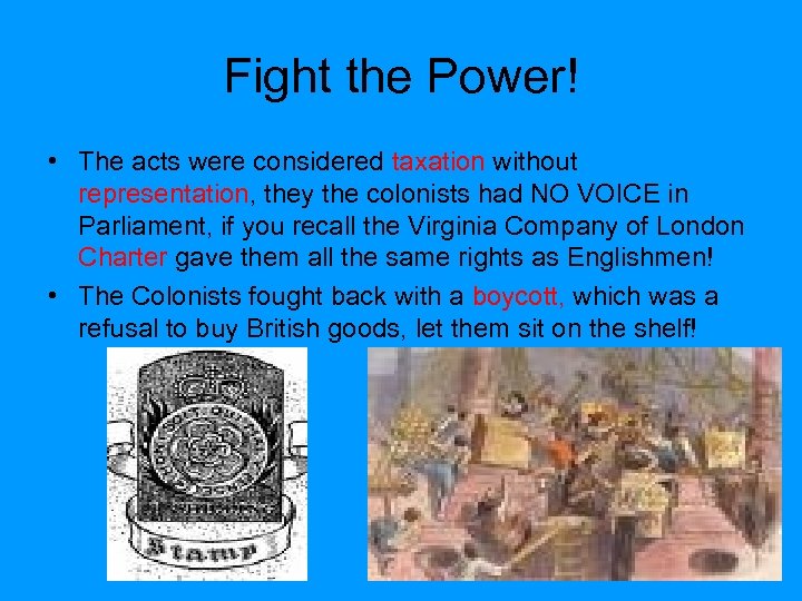 Fight the Power! • The acts were considered taxation without representation, they the colonists