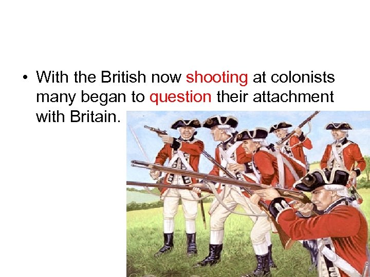  • With the British now shooting at colonists many began to question their