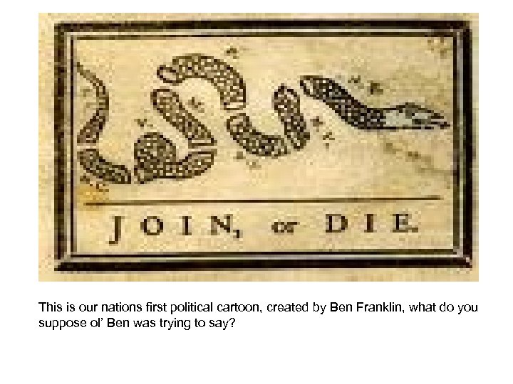 This is our nations first political cartoon, created by Ben Franklin, what do you