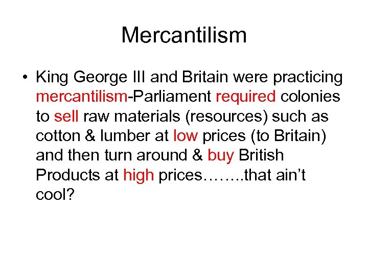 Mercantilism • King George III and Britain were practicing mercantilism-Parliament required colonies to sell