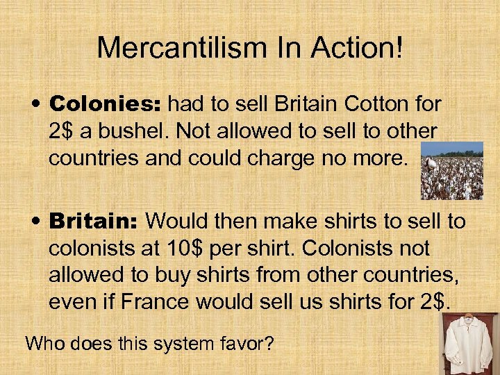 Mercantilism In Action! • Colonies: had to sell Britain Cotton for 2$ a bushel.