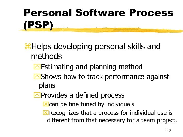 Personal Software Process (PSP) z. Helps developing personal skills and methods y. Estimating and