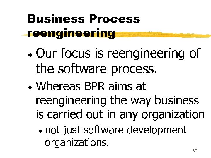 Business Process reengineering Our focus is reengineering of the software process. Whereas BPR aims