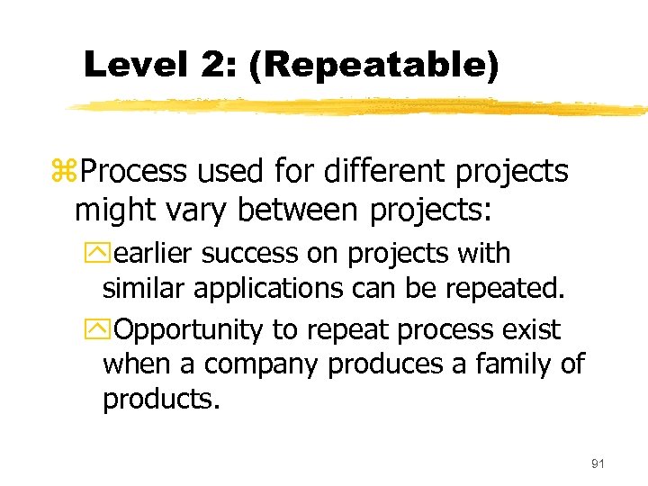 Level 2: (Repeatable) z. Process used for different projects might vary between projects: yearlier