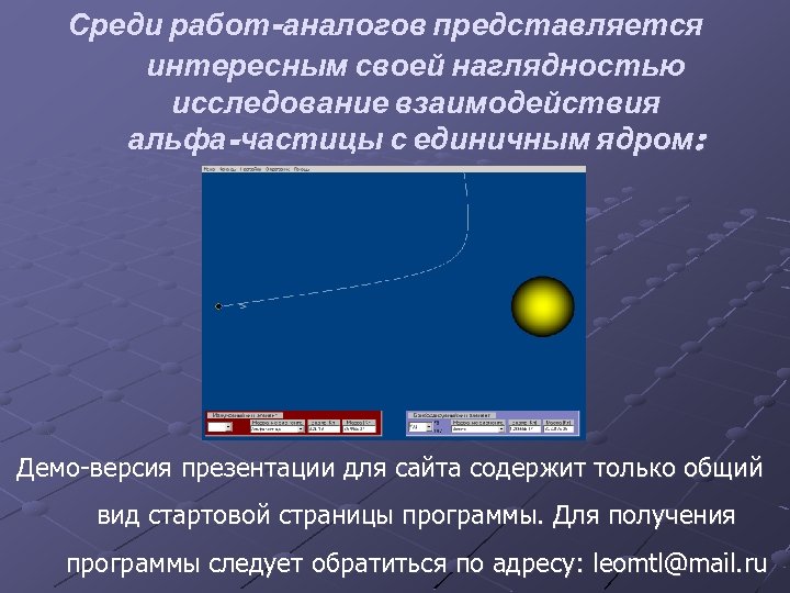 Среди работ-аналогов представляется интересным своей наглядностью исследование взаимодействия альфа-частицы с единичным ядром: Демо-версия презентации