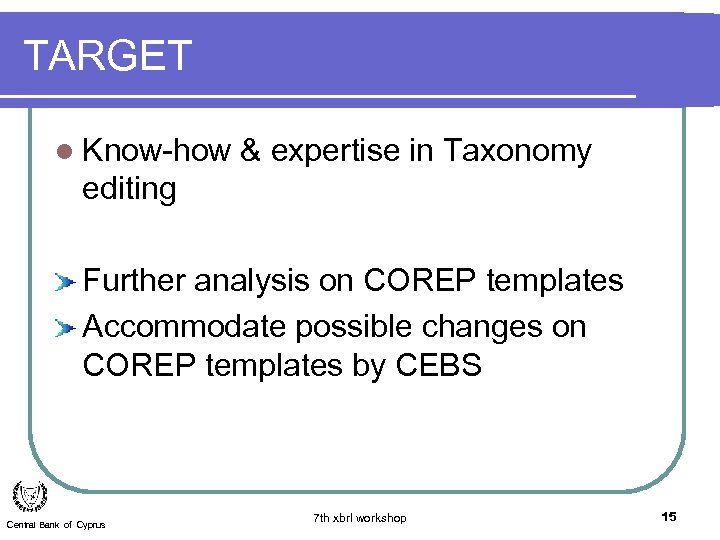 TARGET l Know-how & expertise in Taxonomy editing Further analysis on COREP templates Accommodate