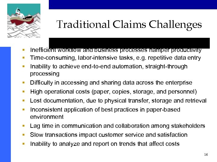 Traditional Claims Challenges § Inefficient workflow and business processes hamper productivity § Time-consuming, labor-intensive