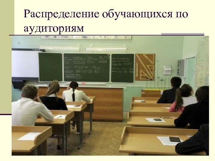 Распределение обучающихся по аудиториям Списки распределения обучающихся по аудиториям n передаются организаторам n вывешиваются