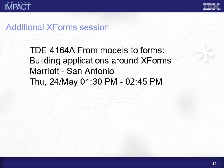 Additional XForms session TDE-4164 A From models to forms: Building applications around XForms Marriott