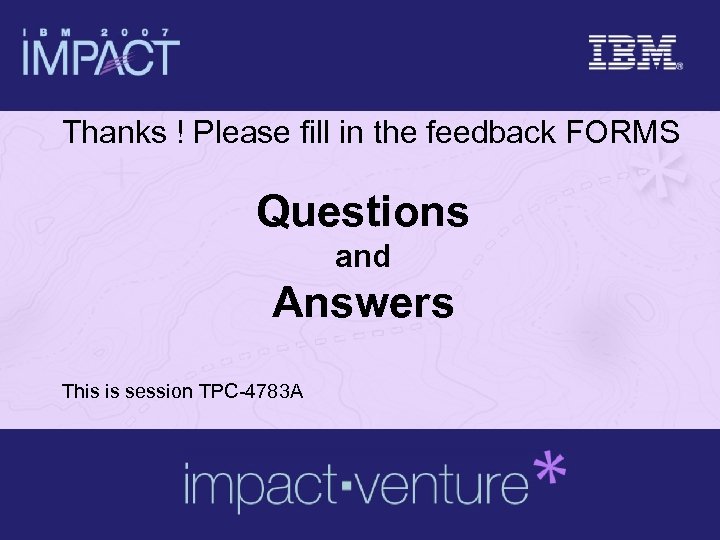 Thanks ! Please fill in the feedback FORMS Questions and Answers This is session