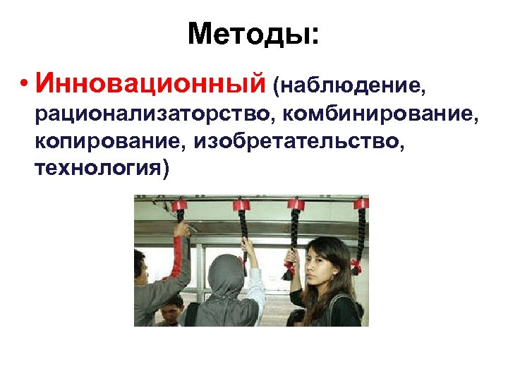 Методы: • Инновационный (наблюдение, рационализаторство, комбинирование, копирование, изобретательство, технология) 