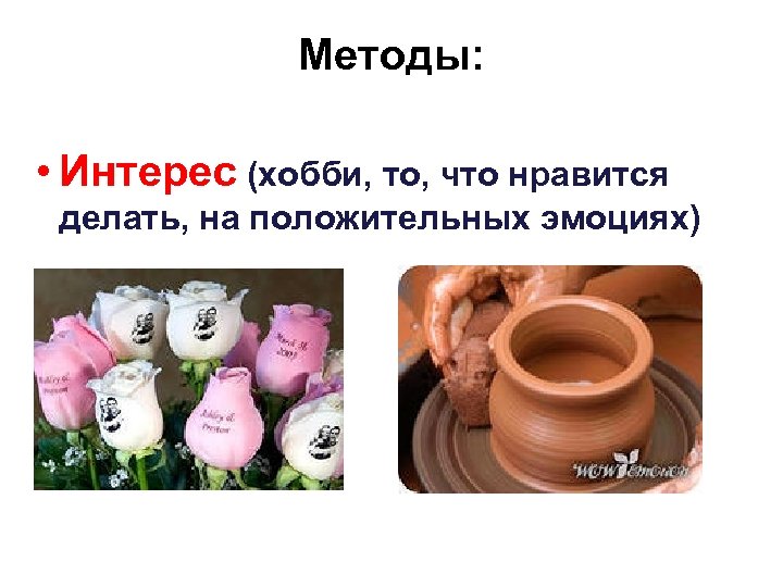 Методы: • Интерес (хобби, то, что нравится делать, на положительных эмоциях) 