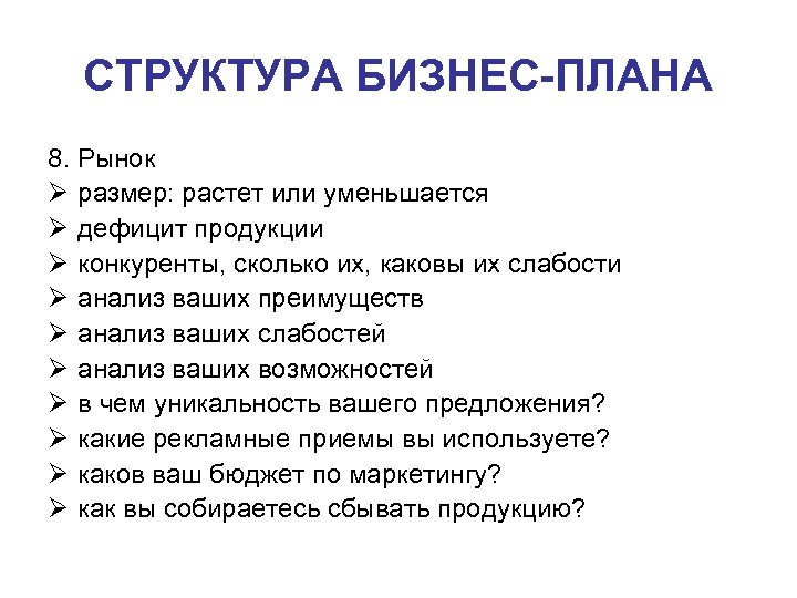 СТРУКТУРА БИЗНЕС-ПЛАНА 8. Рынок Ø размер: растет или уменьшается Ø дефицит продукции Ø конкуренты,