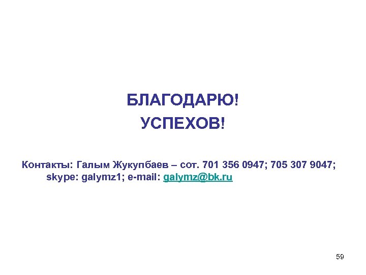 БЛАГОДАРЮ! УСПЕХОВ! Контакты: Галым Жукупбаев – сот. 701 356 0947; 705 307 9047; skype: