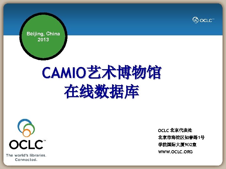 Beijing, China 2013 CAMIO艺术博物馆 在线数据库 OCLC 北京代表处 北京市海淀区知春路 1号 学院国际大厦 902室 WWW. OCLC. ORG