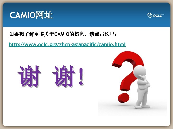 CAMIO网址 如果想了解更多关于CAMIO的信息，请点击这里： http: //www. oclc. org/zhcn-asiapacific/camio. html 谢 谢! 