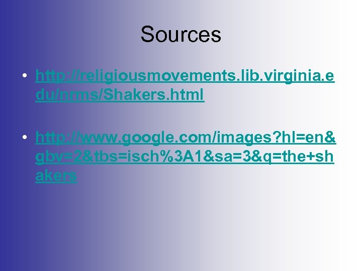 Sources • http: //religiousmovements. lib. virginia. e du/nrms/Shakers. html • http: //www. google. com/images?